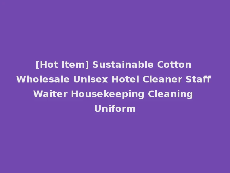 [Hot Item] Sustainable Cotton Wholesale Unisex Hotel Cleaner Staff Waiter Housekeeping Cleaning Uniform