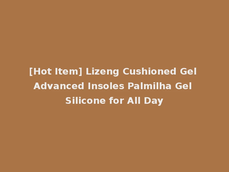 [Hot Item] Lizeng Cushioned Gel Advanced Insoles Palmilha Gel Silicone for All Day