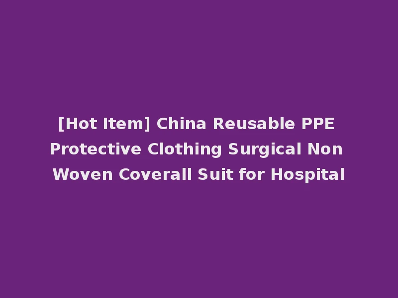 [Hot Item] China Reusable PPE Protective Clothing Surgical Non Woven Coverall Suit for Hospital