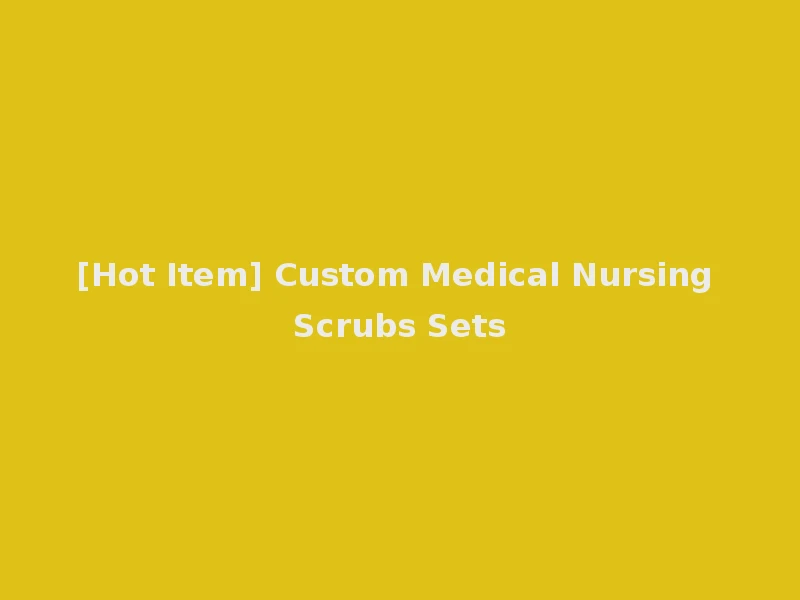 [Hot Item] Custom Medical Nursing Scrubs Sets