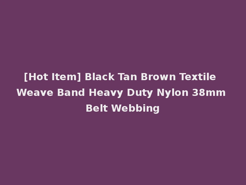 [Hot Item] Black Tan Brown Textile Weave Band Heavy Duty Nylon 38mm Belt Webbing