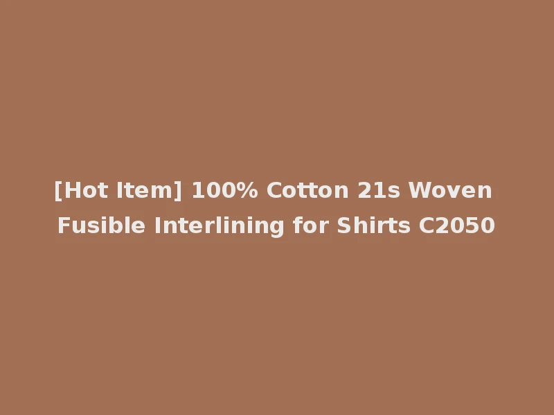 [Hot Item] 100% Cotton 21s Woven Fusible Interlining for Shirts C2050