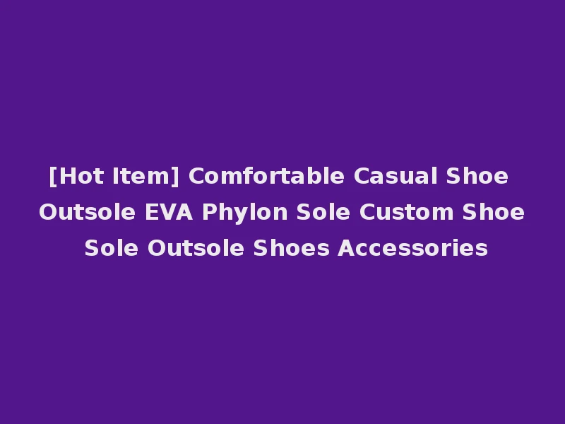 [Hot Item] Comfortable Casual Shoe Outsole EVA Phylon Sole Custom Shoe Sole Outsole Shoes Accessories