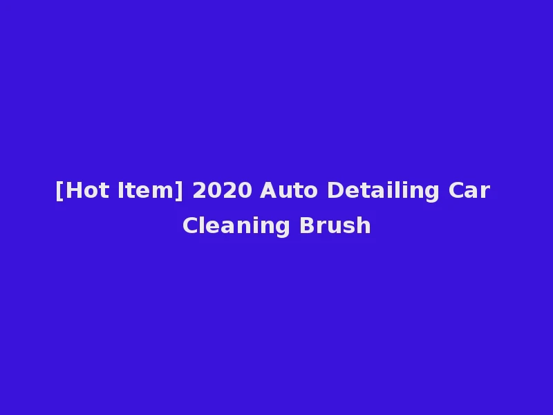 [Hot Item] 2020 Auto Detailing Car Cleaning Brush