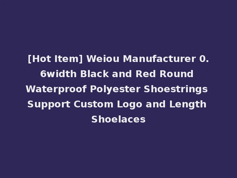 [Hot Item] Weiou Manufacturer 0.6width Black and Red Round Waterproof Polyester Shoestrings Support Custom Logo and Length Shoelaces