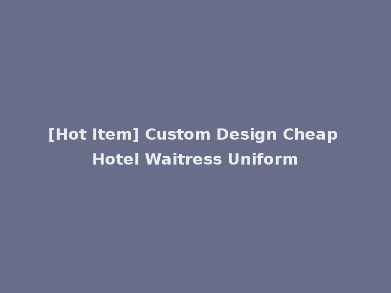 [Hot Item] Custom Design Cheap Hotel Waitress Uniform