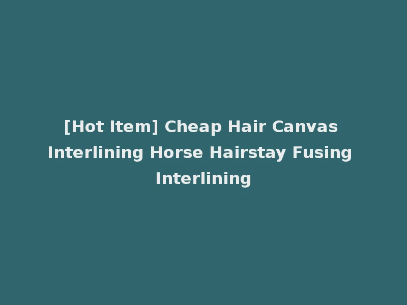 [Hot Item] Cheap Hair Canvas Interlining Horse Hairstay Fusing Interlining