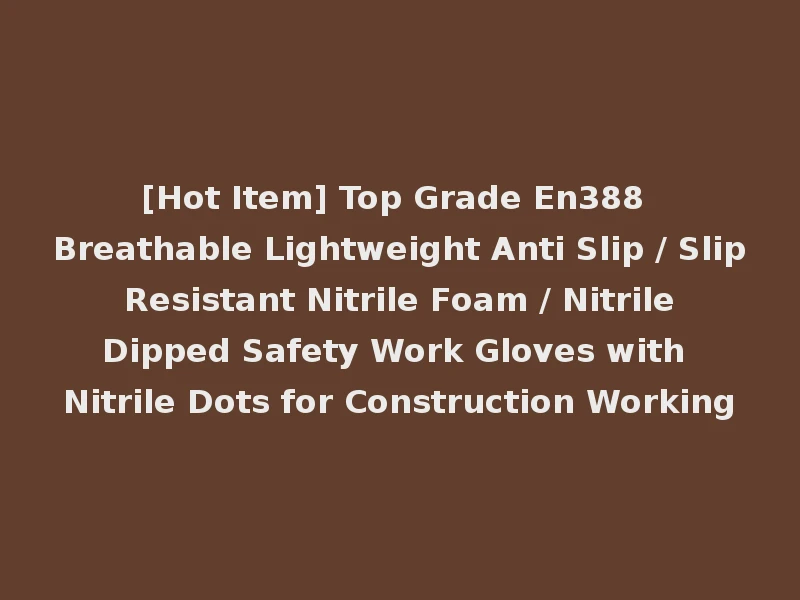 [Hot Item] Top Grade En388 Breathable Lightweight Anti Slip / Slip Resistant Nitrile Foam / Nitrile Dipped Safety Work Gloves with Nitrile Dots for Construction Working