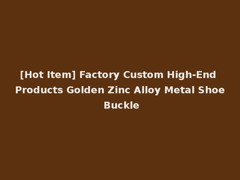 [Hot Item] Factory Custom High-End Products Golden Zinc Alloy Metal Shoe Buckle