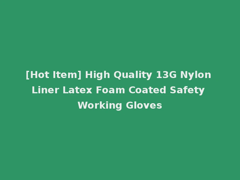 [Hot Item] High Quality 13G Nylon Liner Latex Foam Coated Safety Working Gloves