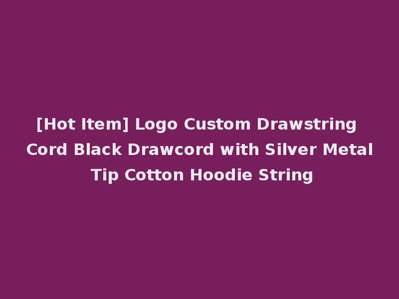 [Hot Item] Logo Custom Drawstring Cord Black Drawcord with Silver Metal Tip Cotton Hoodie String