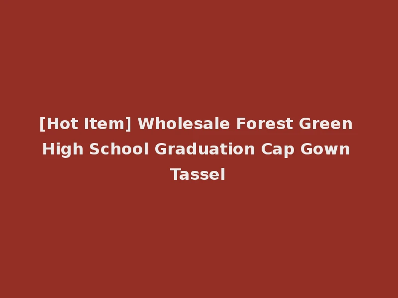 [Hot Item] Wholesale Forest Green High School Graduation Cap Gown Tassel