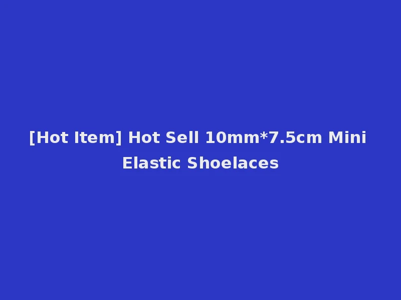 [Hot Item] Hot Sell 10mm*7.5cm Mini Elastic Shoelaces