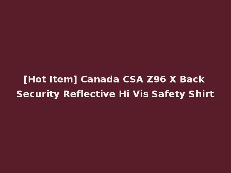[Hot Item] Canada CSA Z96 X Back Security Reflective Hi Vis Safety Shirt