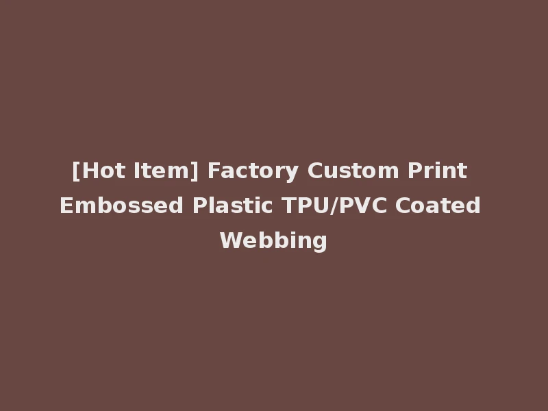 [Hot Item] Factory Custom Print Embossed Plastic TPU/PVC Coated Webbing