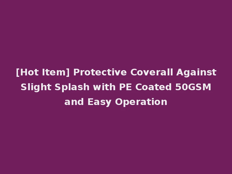 [Hot Item] Protective Coverall Against Slight Splash with PE Coated 50GSM and Easy Operation