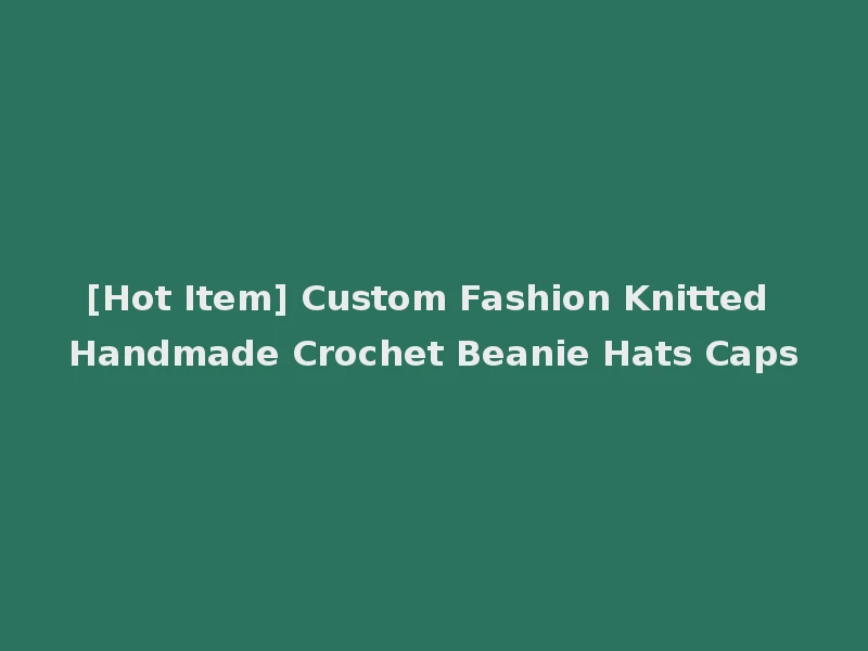 [Hot Item] Custom Fashion Knitted Handmade Crochet Beanie Hats Caps