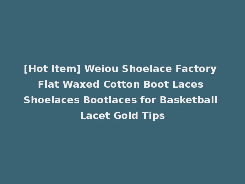 [Hot Item] Weiou Shoelace Factory Flat Waxed Cotton Boot Laces Shoelaces Bootlaces for Basketball Lacet Gold Tips