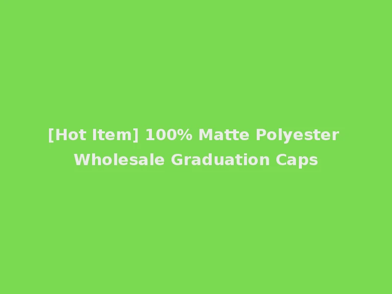 [Hot Item] 100% Matte Polyester Wholesale Graduation Caps