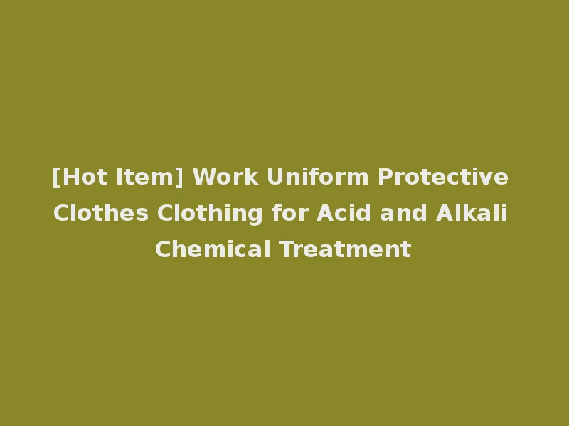 [Hot Item] Work Uniform Protective Clothes Clothing for Acid and Alkali Chemical Treatment