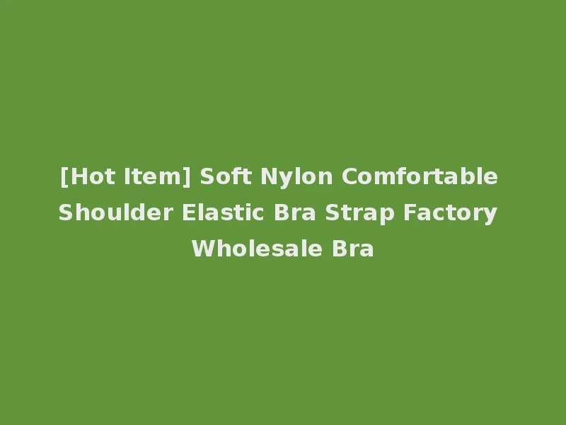[Hot Item] Soft Nylon Comfortable Shoulder Elastic Bra Strap Factory Wholesale Bra
