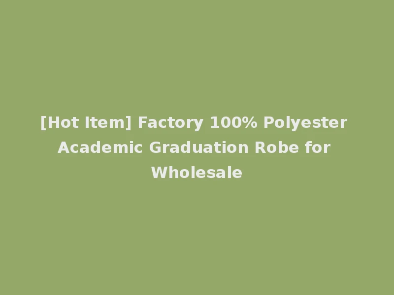 [Hot Item] Factory 100% Polyester Academic Graduation Robe for Wholesale