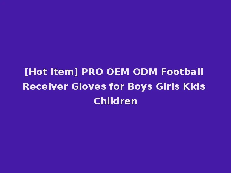[Hot Item] PRO OEM ODM Football Receiver Gloves for Boys Girls Kids Children