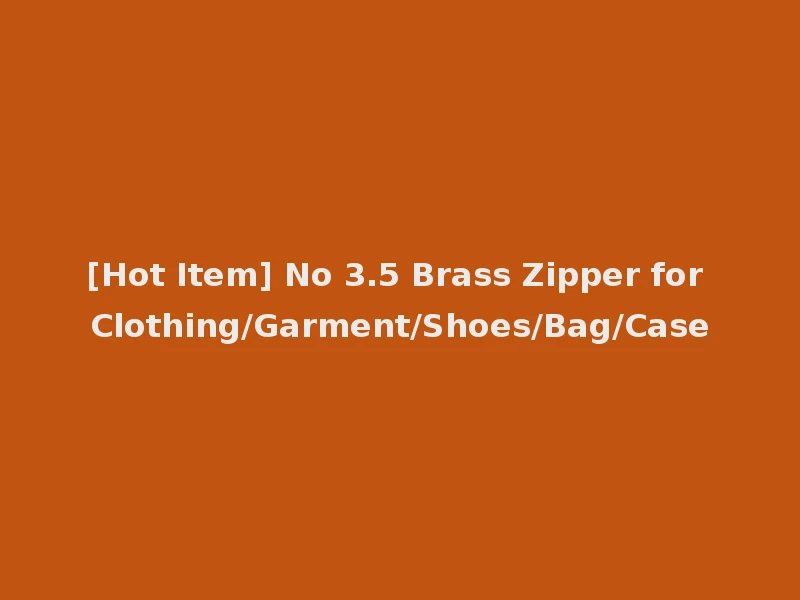 [Hot Item] No 3.5 Brass Zipper for Clothing/Garment/Shoes/Bag/Case