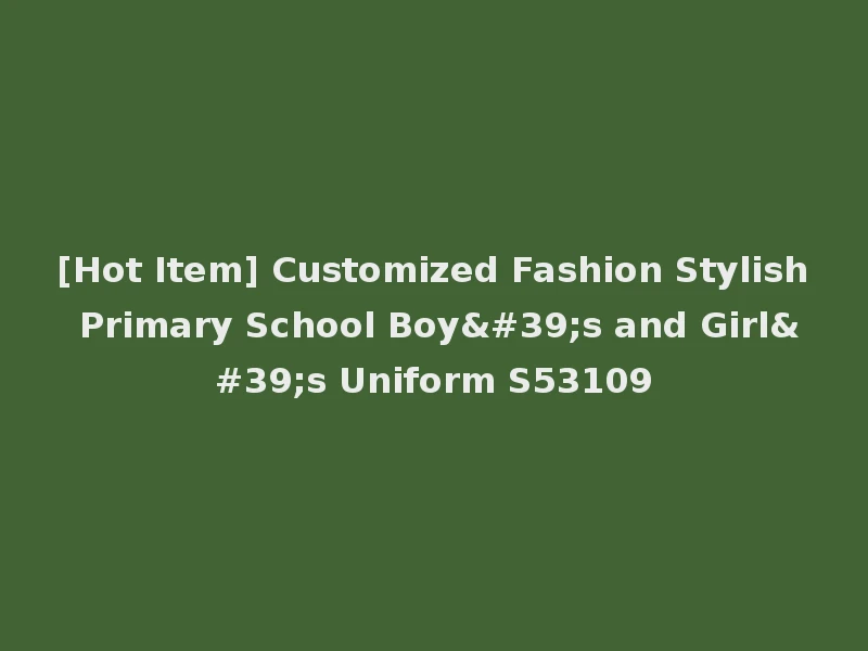 [Hot Item] Customized Fashion Stylish Primary School Boy's and Girl's Uniform S53109