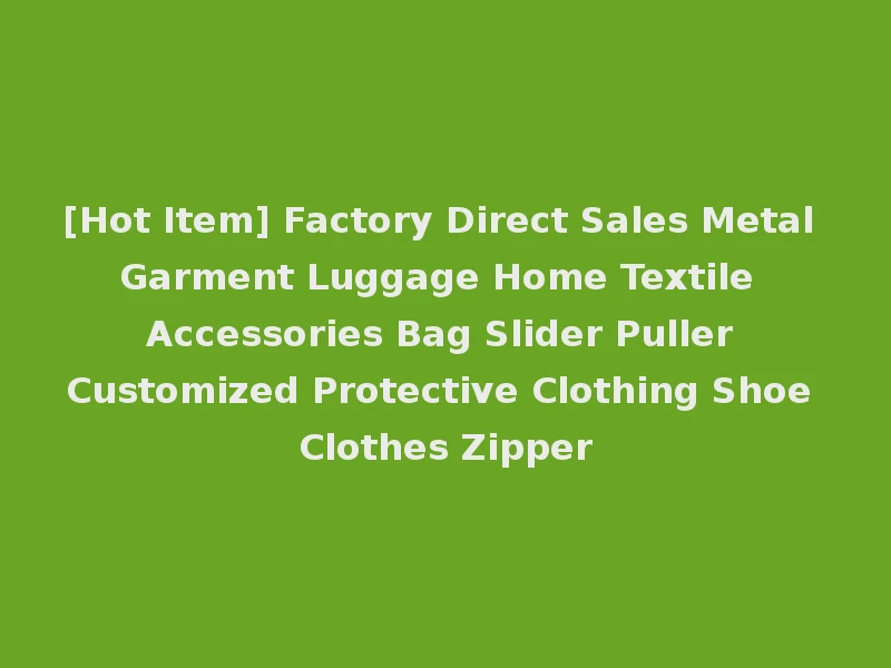 [Hot Item] Factory Direct Sales Metal Garment Luggage Home Textile Accessories Bag Slider Puller Customized Protective Clothing Shoe Clothes Zipper