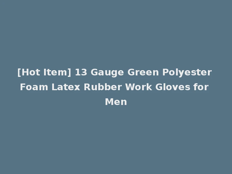 [Hot Item] 13 Gauge Green Polyester Foam Latex Rubber Work Gloves for Men