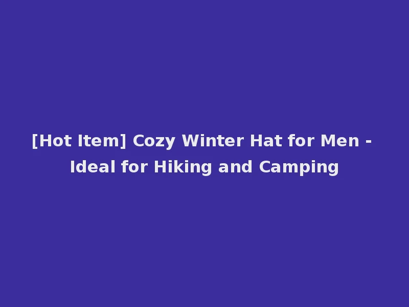 [Hot Item] Cozy Winter Hat for Men - Ideal for Hiking and Camping