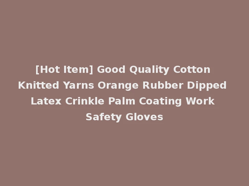 [Hot Item] Good Quality Cotton Knitted Yarns Orange Rubber Dipped Latex Crinkle Palm Coating Work Safety Gloves