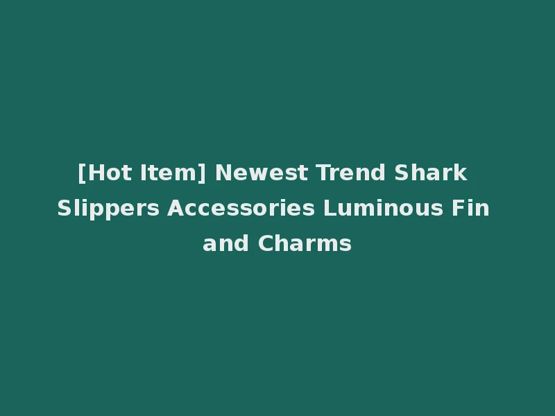 [Hot Item] Newest Trend Shark Slippers Accessories Luminous Fin and Charms