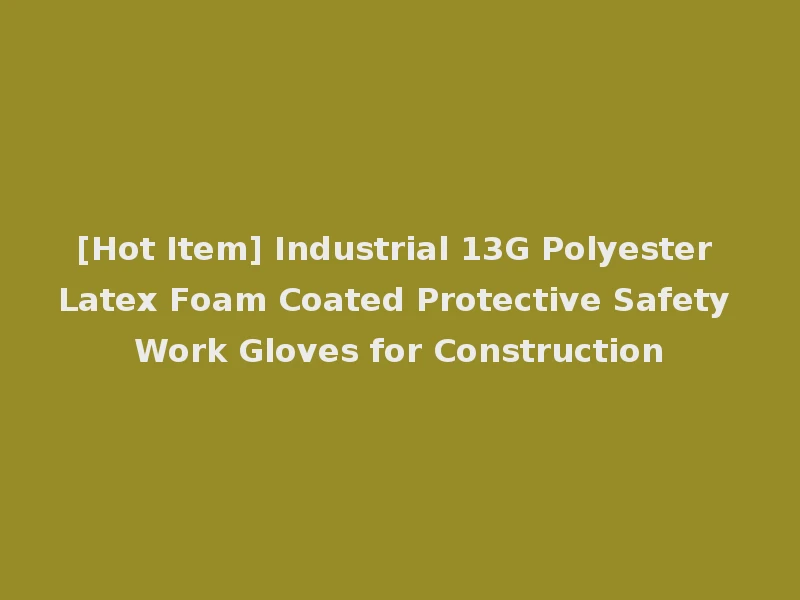 [Hot Item] Industrial 13G Polyester Latex Foam Coated Protective Safety Work Gloves for Construction