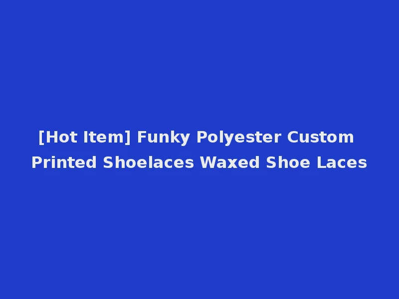 [Hot Item] Funky Polyester Custom Printed Shoelaces Waxed Shoe Laces