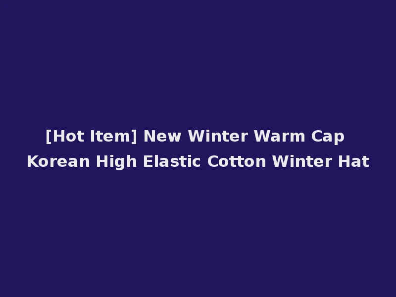 [Hot Item] New Winter Warm Cap Korean High Elastic Cotton Winter Hat