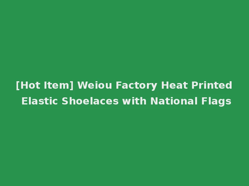 [Hot Item] Weiou Factory Heat Printed Elastic Shoelaces with National Flags