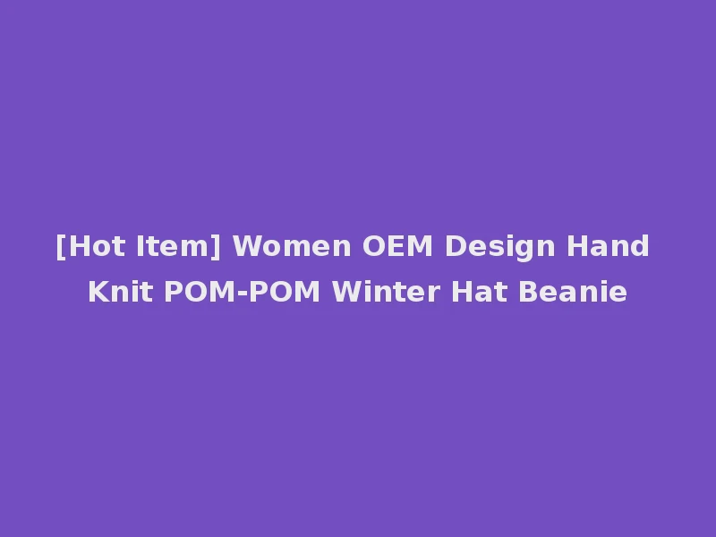 [Hot Item] Women OEM Design Hand Knit POM-POM Winter Hat Beanie