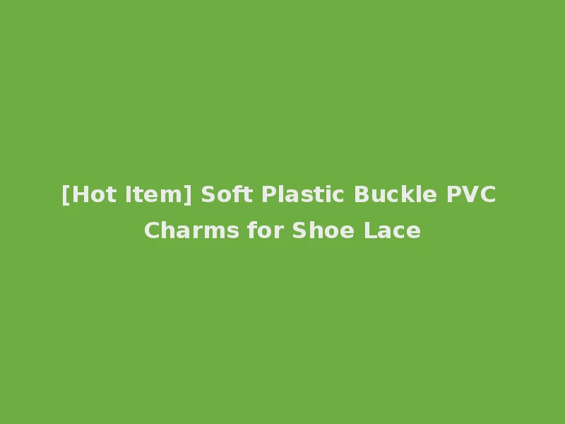 [Hot Item] Soft Plastic Buckle PVC Charms for Shoe Lace