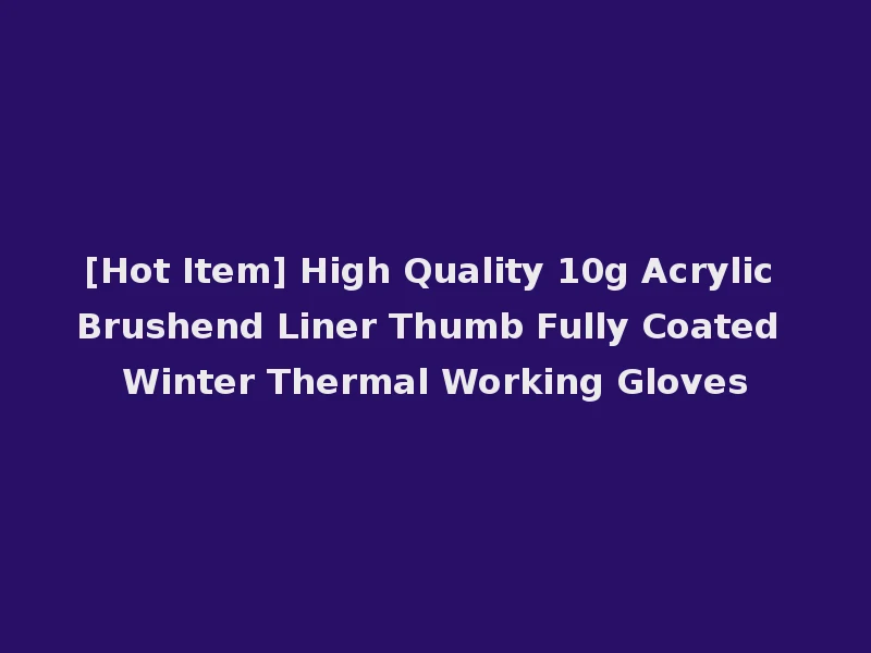 [Hot Item] High Quality 10g Acrylic Brushend Liner Thumb Fully Coated Winter Thermal Working Gloves