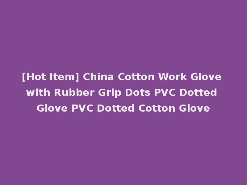 [Hot Item] China Cotton Work Glove with Rubber Grip Dots PVC Dotted Glove PVC Dotted Cotton Glove