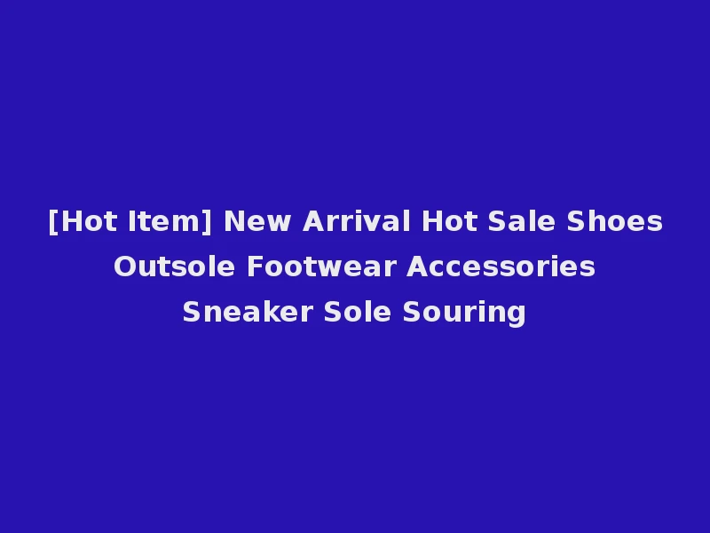 [Hot Item] New Arrival Hot Sale Shoes Outsole Footwear Accessories Sneaker Sole Souring