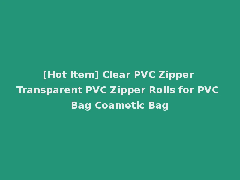 [Hot Item] Clear PVC Zipper Transparent PVC Zipper Rolls for PVC Bag Coametic Bag