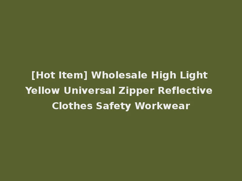 [Hot Item] Wholesale High Light Yellow Universal Zipper Reflective Clothes Safety Workwear