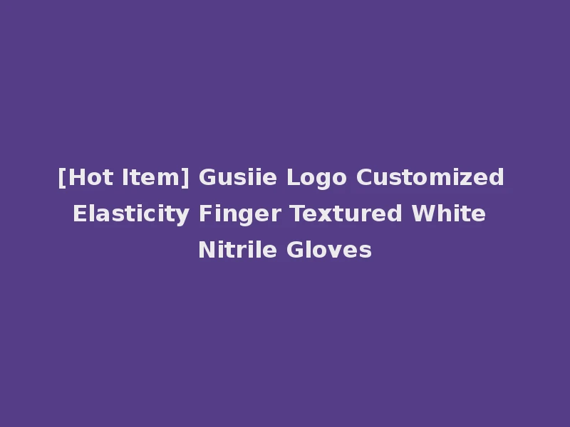 [Hot Item] Gusiie Logo Customized Elasticity Finger Textured White Nitrile Gloves