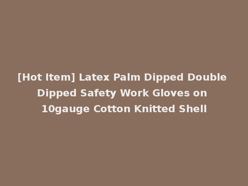 [Hot Item] Latex Palm Dipped Double Dipped Safety Work Gloves on 10gauge Cotton Knitted Shell