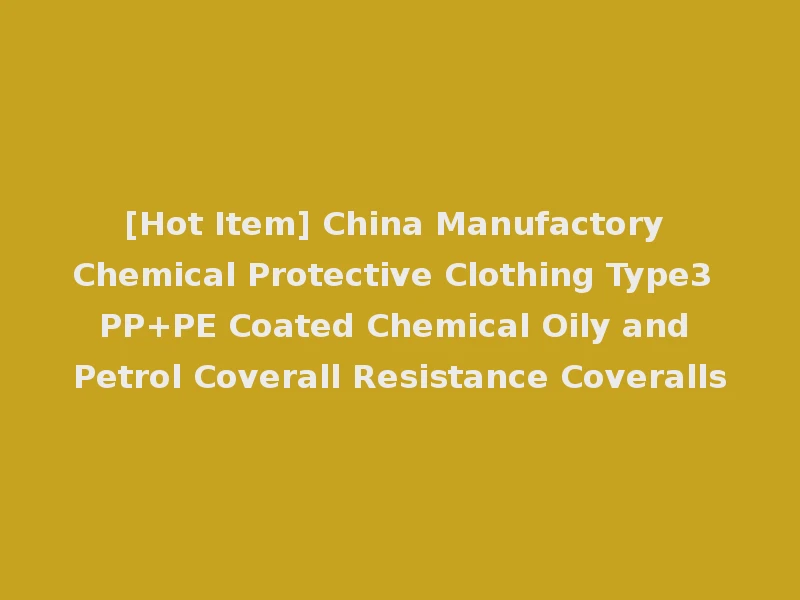 [Hot Item] China Manufactory Chemical Protective Clothing Type3 PP+PE Coated Chemical Oily and Petrol Coverall Resistance Coveralls