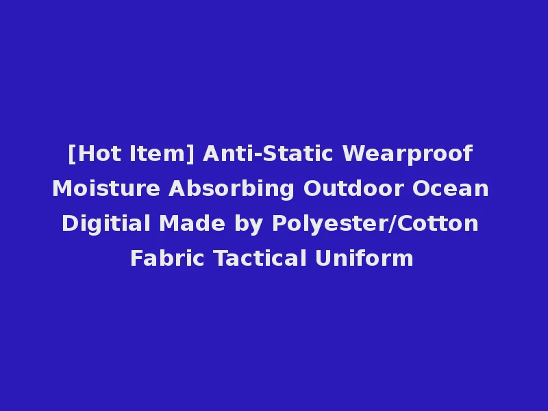 [Hot Item] Anti-Static Wearproof Moisture Absorbing Outdoor Ocean Digitial Made by Polyester/Cotton Fabric Tactical Uniform
