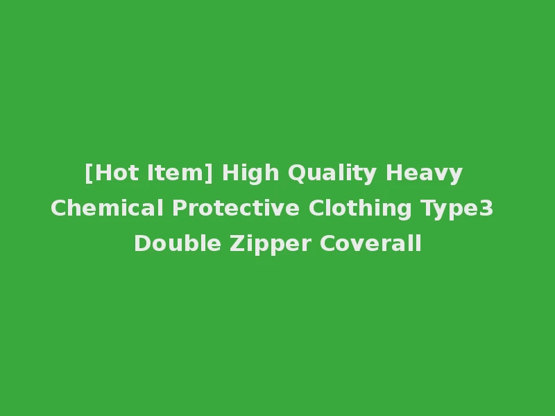 [Hot Item] High Quality Heavy Chemical Protective Clothing Type3 Double Zipper Coverall